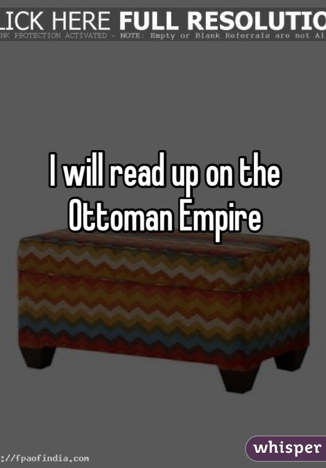 I will read up on the Ottoman Empire 