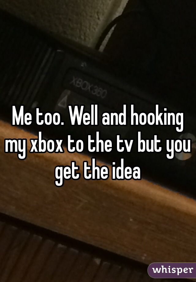 Me too. Well and hooking my xbox to the tv but you get the idea