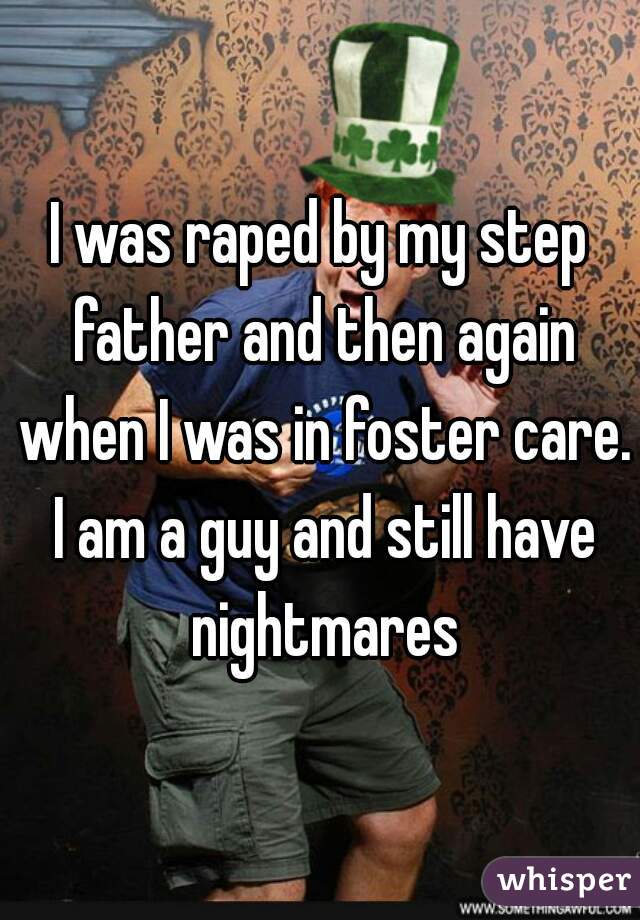 I was raped by my step father and then again when I was in foster care. I am a guy and still have nightmares