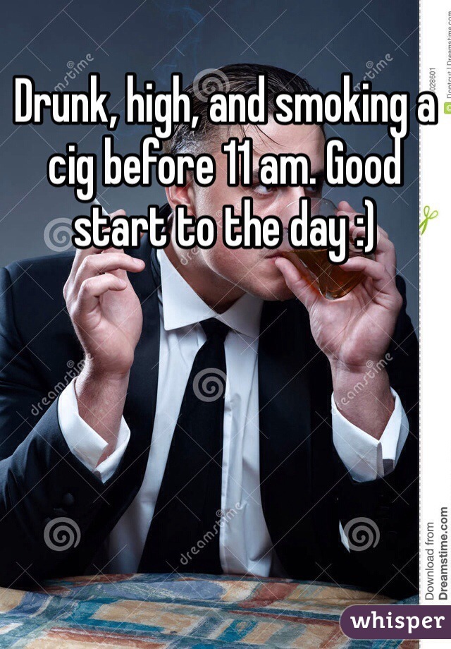 Drunk, high, and smoking a cig before 11 am. Good start to the day :) 