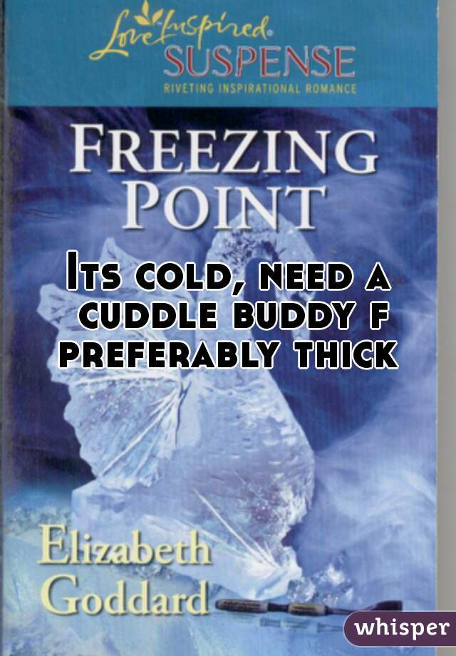 Its cold, need a cuddle buddy f preferably thick 