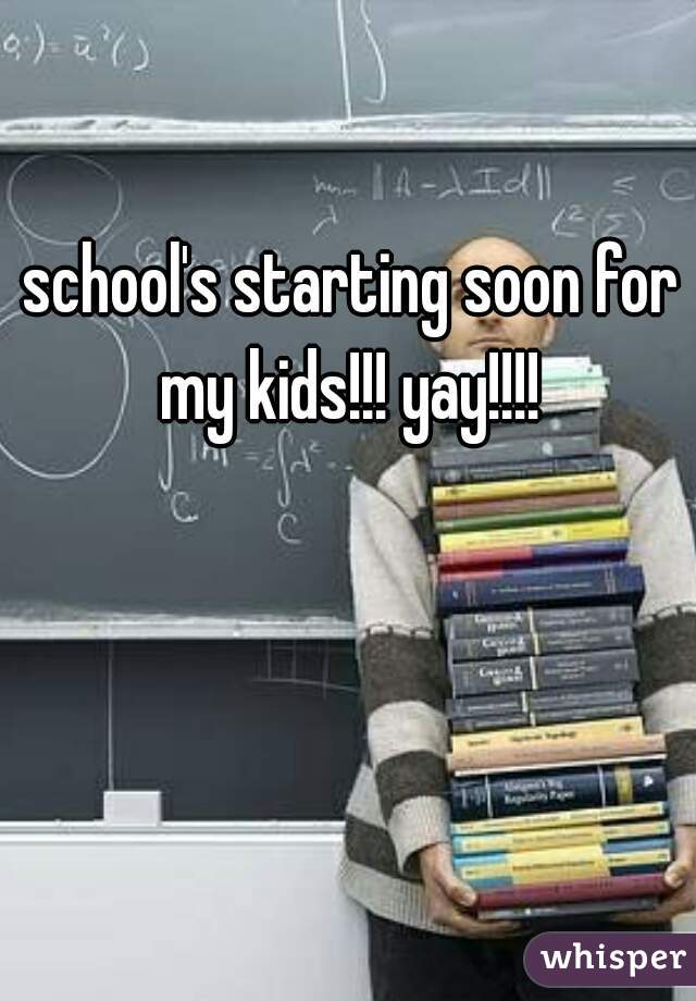 school's starting soon for my kids!!! yay!!!! 