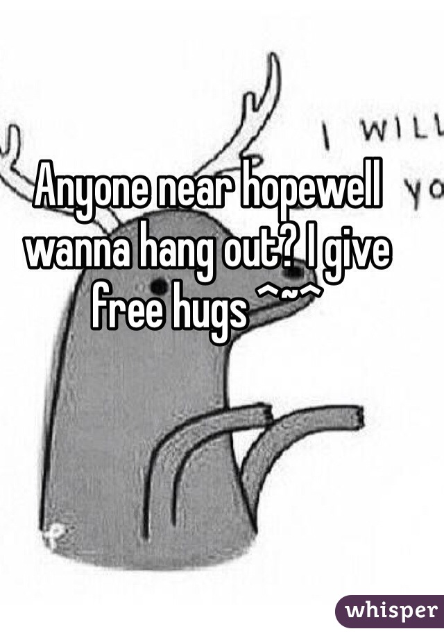 Anyone near hopewell wanna hang out? I give free hugs ^~^