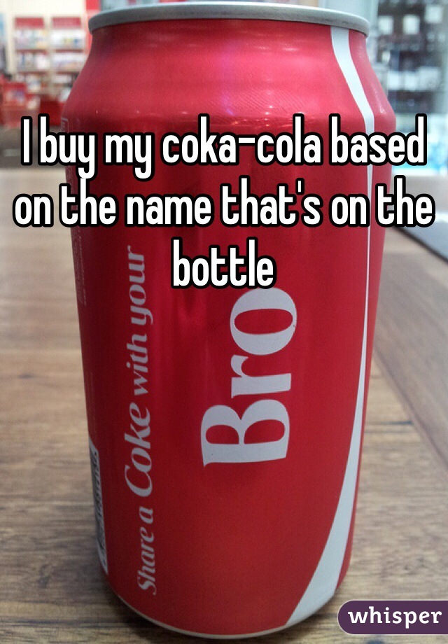 I buy my coka-cola based on the name that's on the bottle