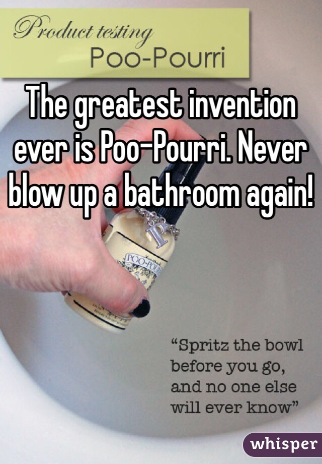 The greatest invention ever is Poo-Pourri. Never blow up a bathroom again! 