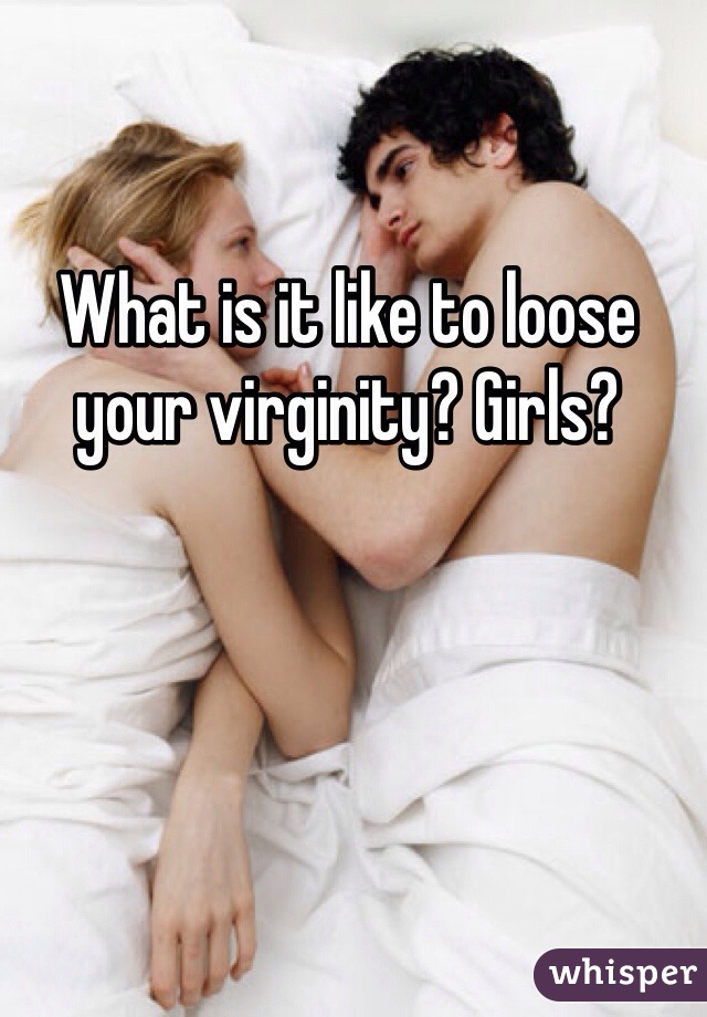 What is it like to loose your virginity? Girls?