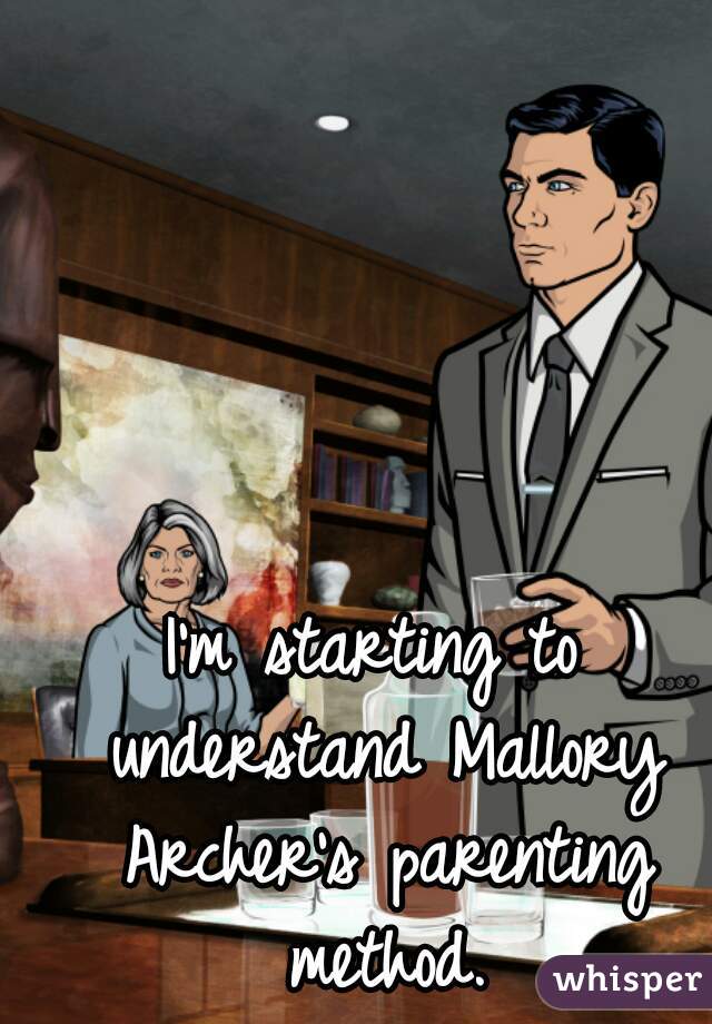 I'm starting to understand Mallory Archer's parenting method.