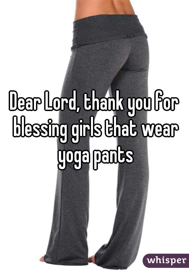 Dear Lord, thank you for blessing girls that wear yoga pants