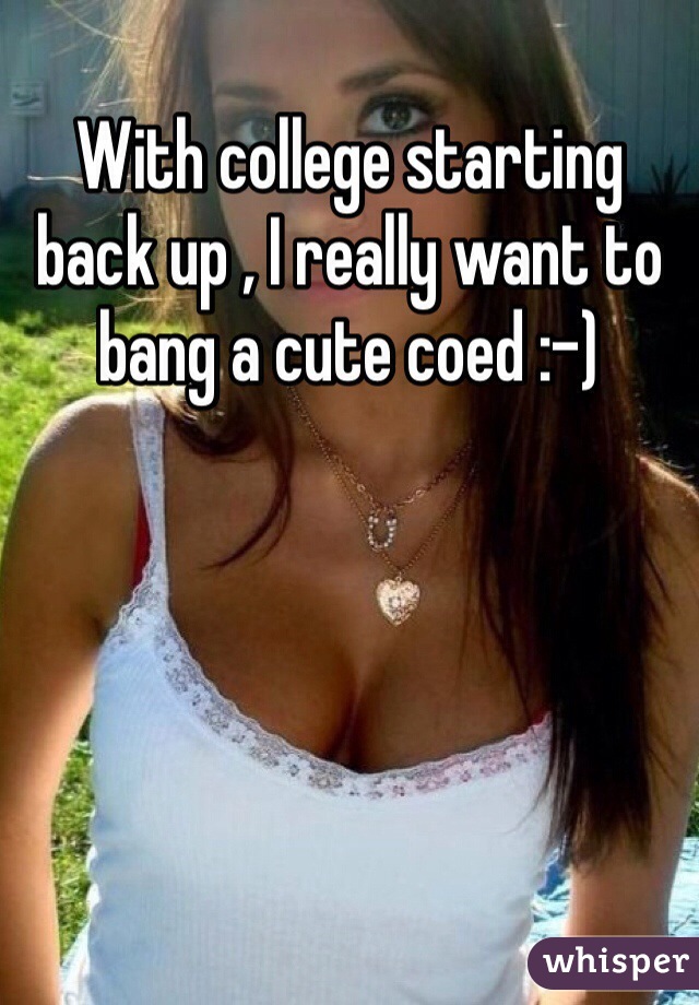 With college starting back up , I really want to bang a cute coed :-) 
