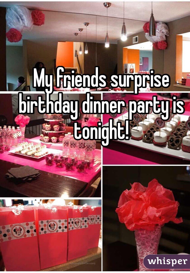 My friends surprise birthday dinner party is tonight!