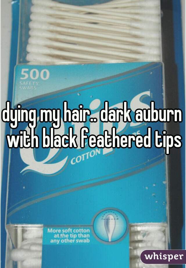 dying my hair.. dark auburn with black feathered tips