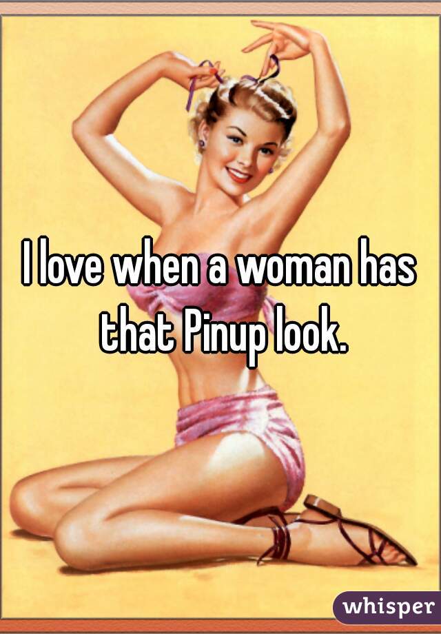 I love when a woman has that Pinup look.