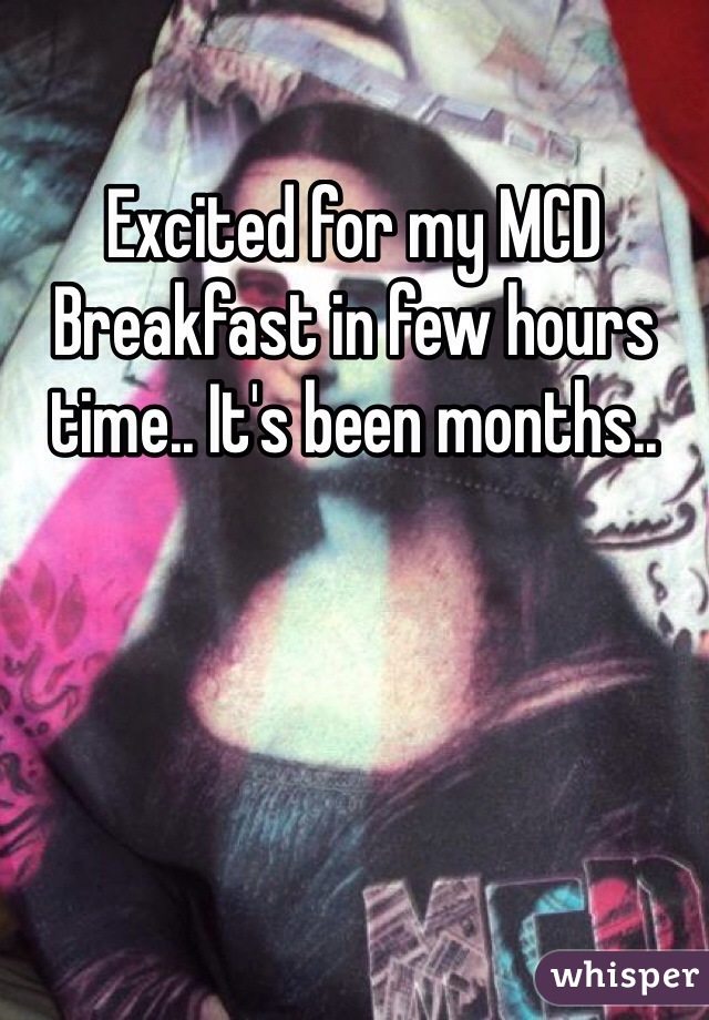 Excited for my MCD Breakfast in few hours time.. It's been months.. 