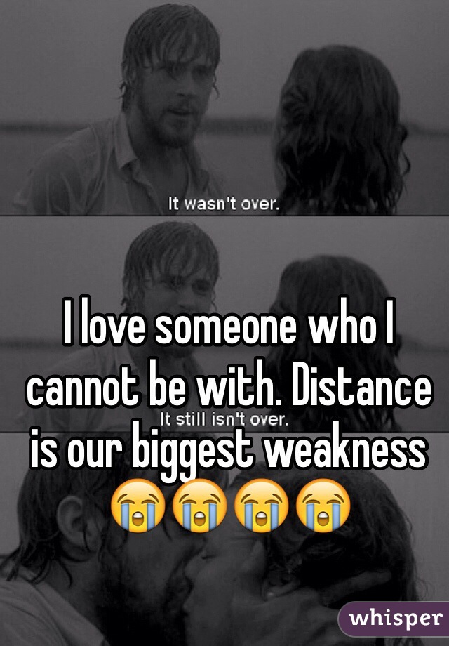 I love someone who I cannot be with. Distance is our biggest weakness 😭😭😭😭