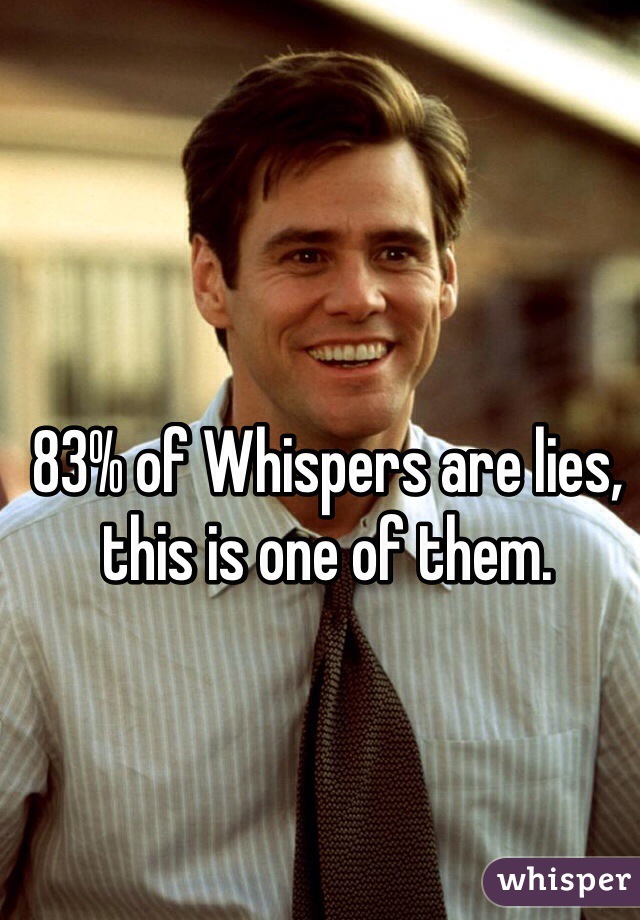 83% of Whispers are lies, this is one of them.