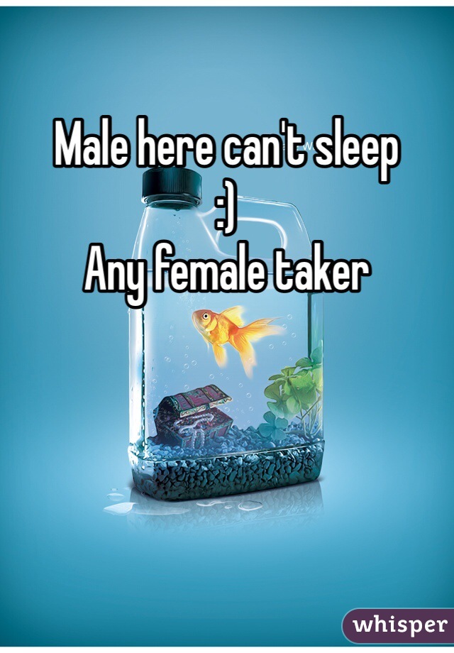 Male here can't sleep 
:)
Any female taker 