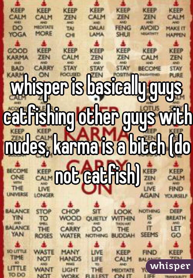 whisper is basically guys catfishing other guys with nudes, karma is a bitch (do not catfish)