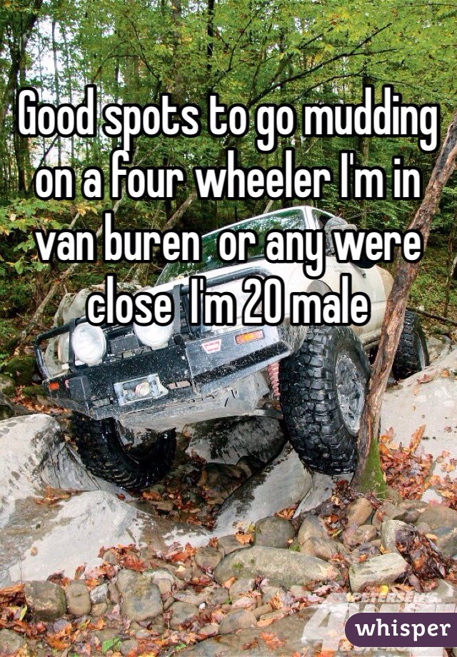 Good spots to go mudding on a four wheeler I'm in van buren  or any were close  I'm 20 male 