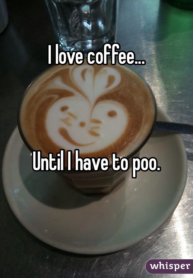 I love coffee...



Until I have to poo. 