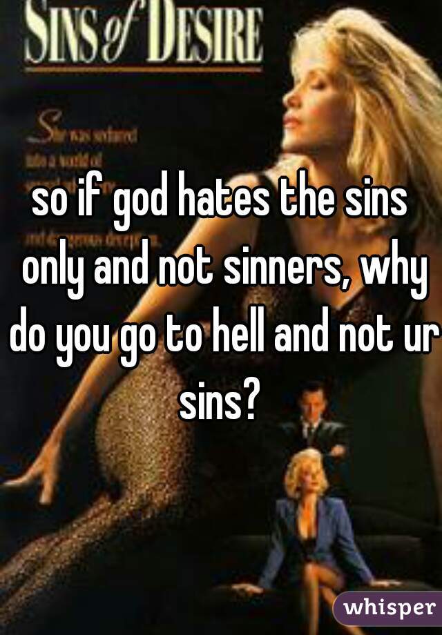 so if god hates the sins only and not sinners, why do you go to hell and not ur sins? 