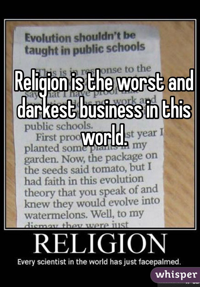 Religion is the worst and darkest business in this world. 