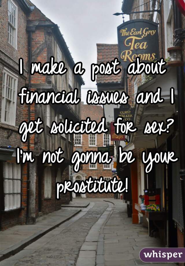 I make a post about financial issues and I get solicited for sex? I'm not gonna be your prostitute! 