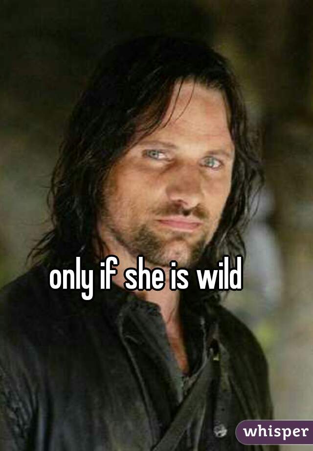 only if she is wild