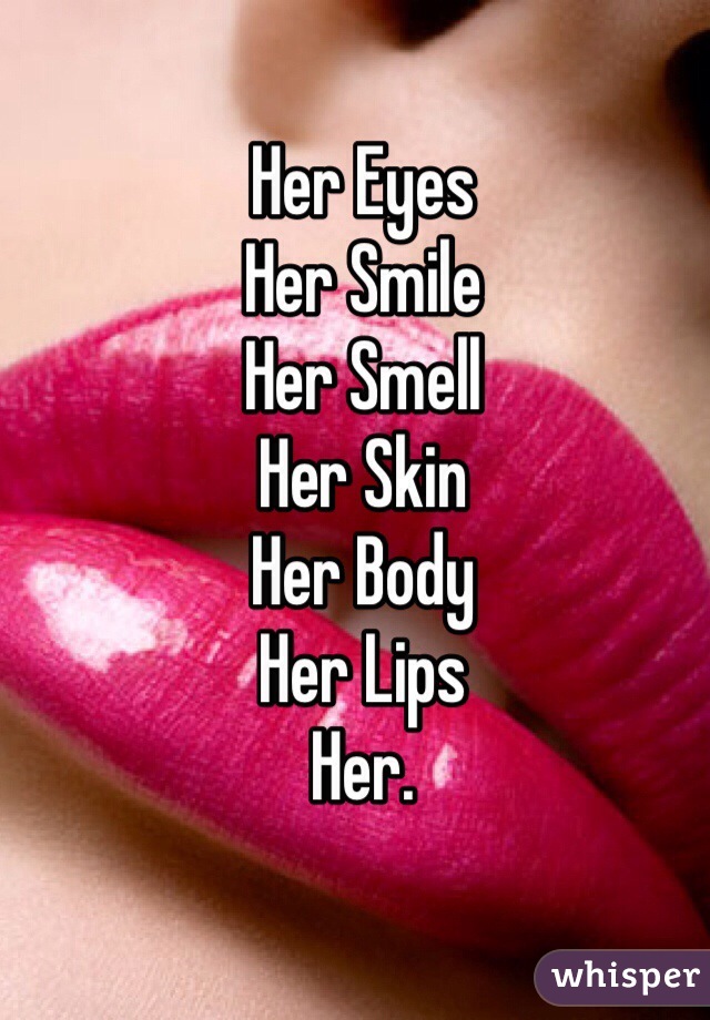 Her Eyes
Her Smile
Her Smell
Her Skin
Her Body
Her Lips
Her.
