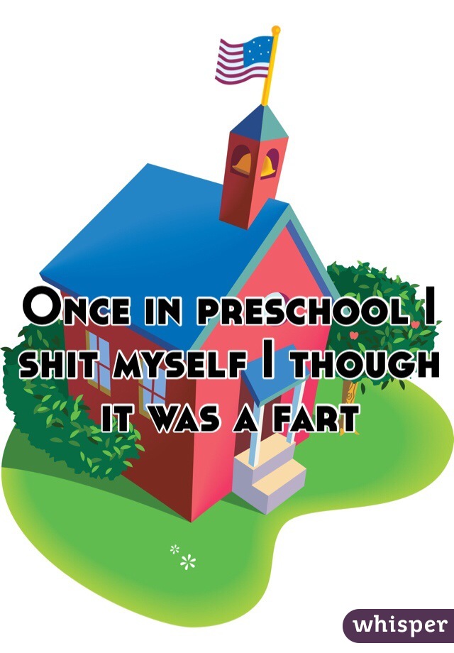 Once in preschool I shit myself I though it was a fart