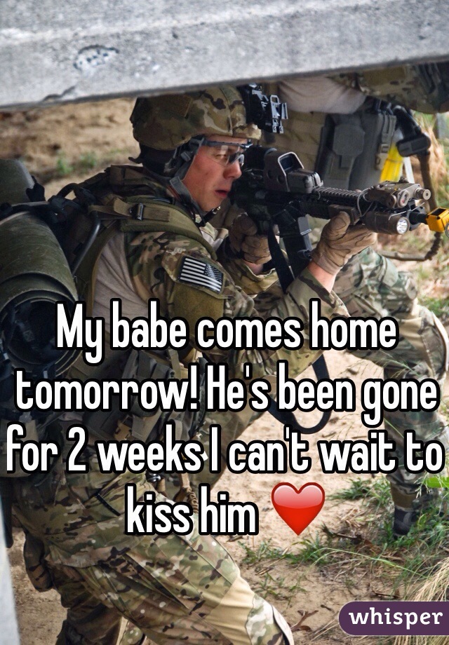 My babe comes home tomorrow! He's been gone for 2 weeks I can't wait to kiss him ❤️