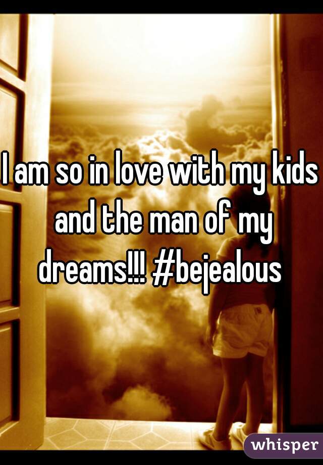 I am so in love with my kids and the man of my dreams!!! #bejealous 