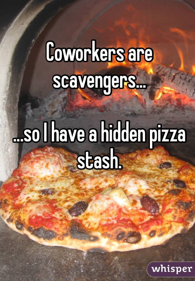 Coworkers are scavengers...

...so I have a hidden pizza stash.