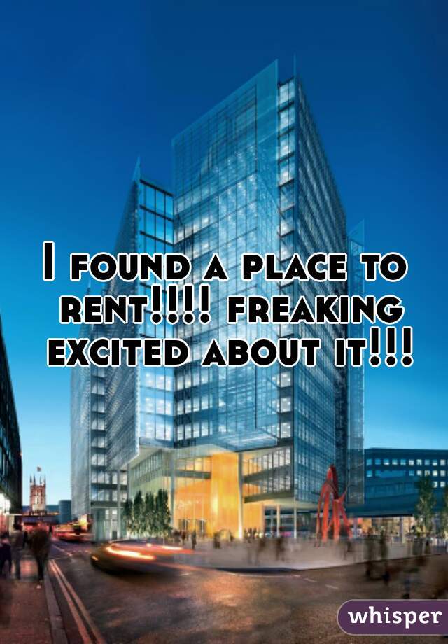 I found a place to rent!!!! freaking excited about it!!!