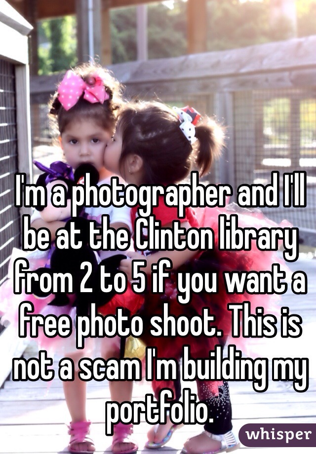 I'm a photographer and I'll be at the Clinton library from 2 to 5 if you want a free photo shoot. This is not a scam I'm building my portfolio. 