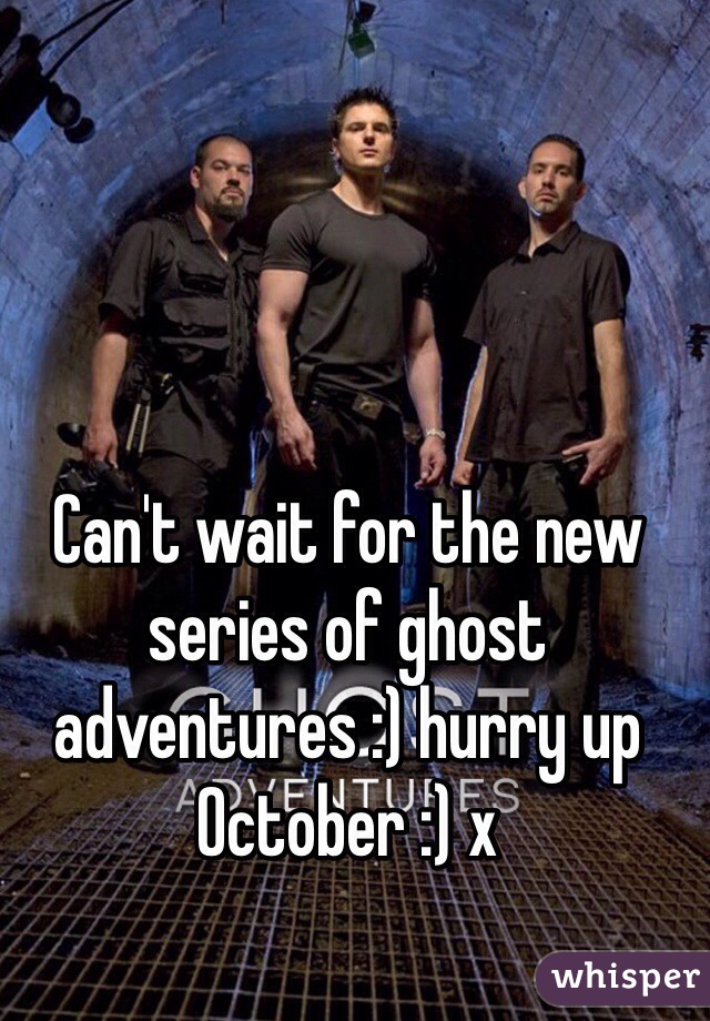 Can't wait for the new series of ghost adventures :) hurry up October :) x
