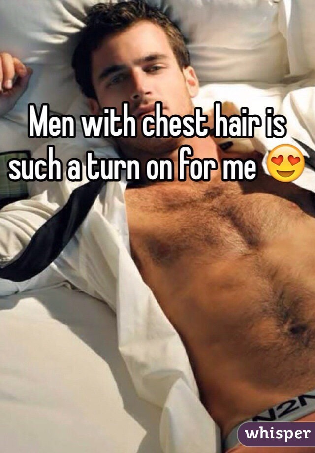 Men with chest hair is such a turn on for me 😍