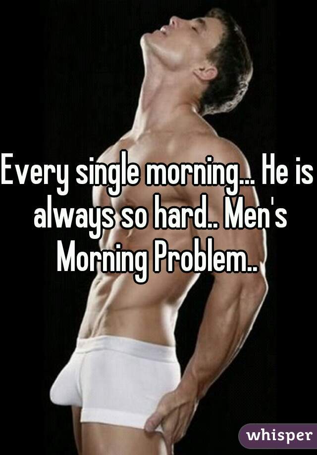 Every single morning... He is always so hard.. Men's Morning Problem.. 