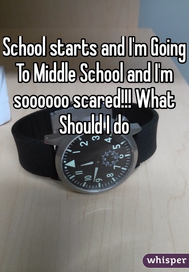 School starts and I'm Going To Middle School and I'm soooooo scared!!! What Should I do 