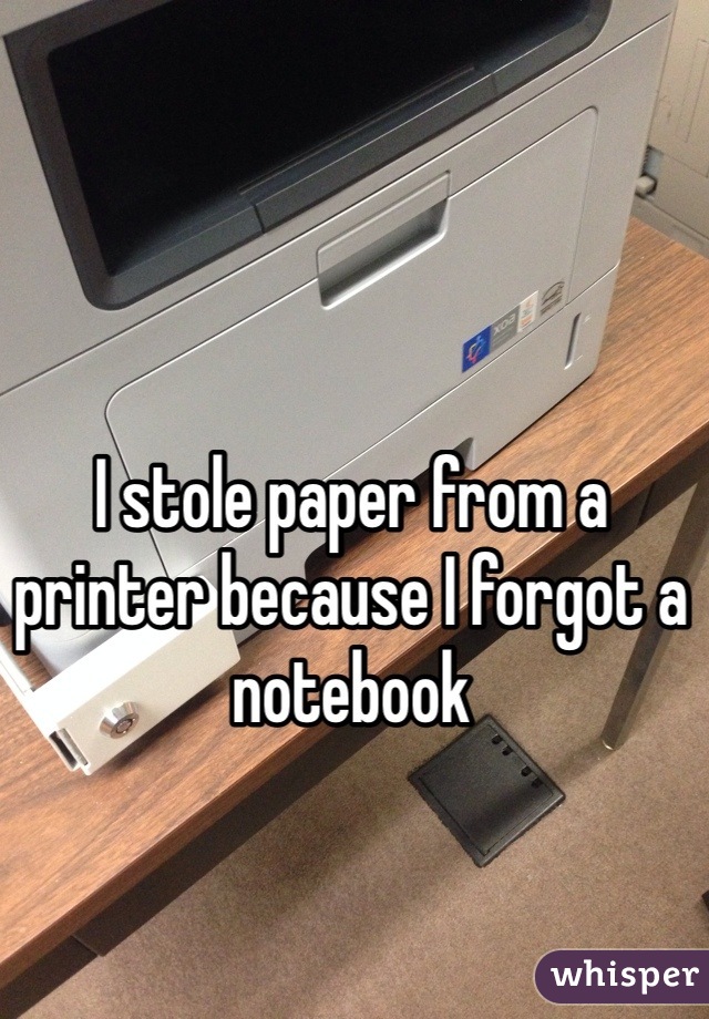 I stole paper from a printer because I forgot a notebook