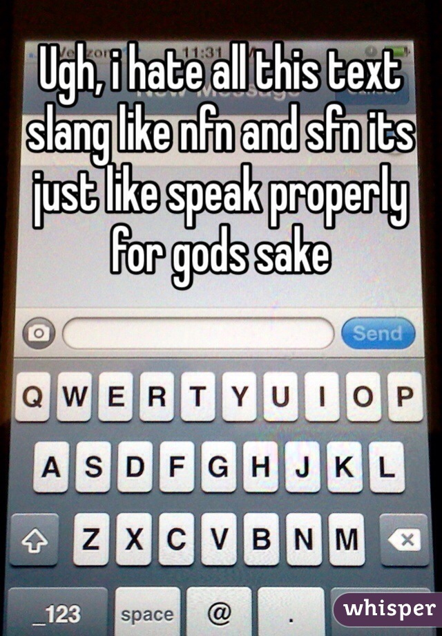 Ugh, i hate all this text slang like nfn and sfn its just like speak properly for gods sake 