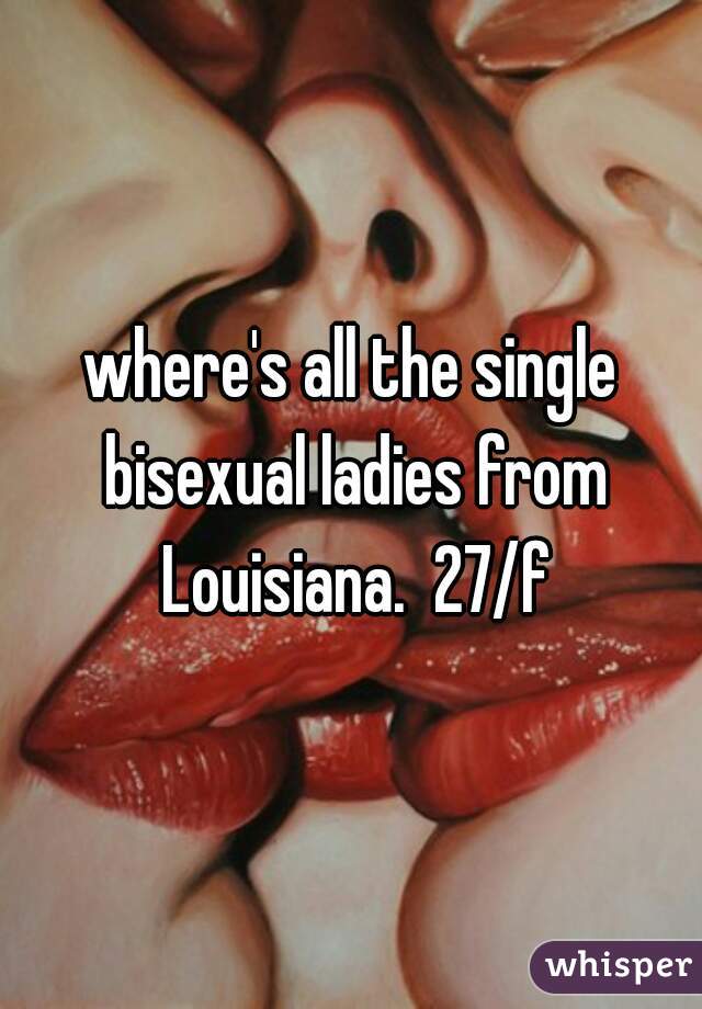 where's all the single bisexual ladies from Louisiana.  27/f