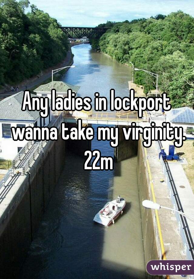 Any ladies in lockport wanna take my virginity. 22m