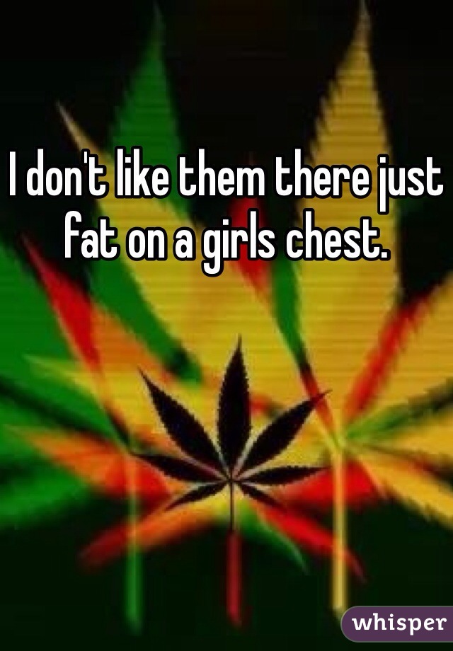 I don't like them there just fat on a girls chest.
