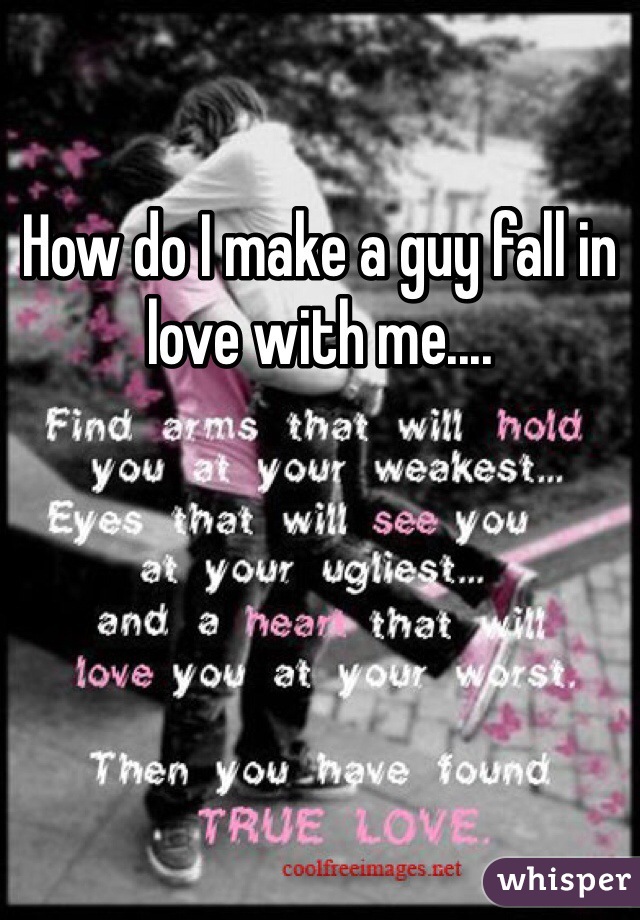 How do I make a guy fall in love with me.... 