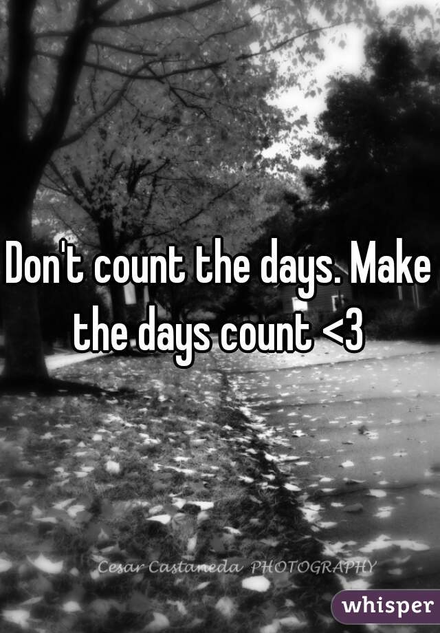 Don't count the days. Make the days count <3 