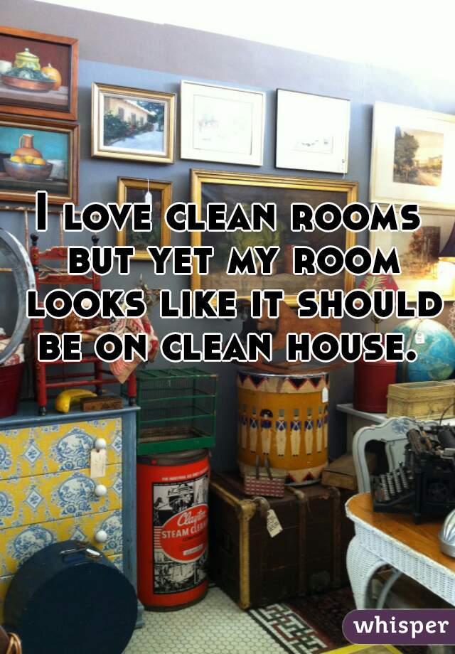 I love clean rooms but yet my room looks like it should be on clean house. 