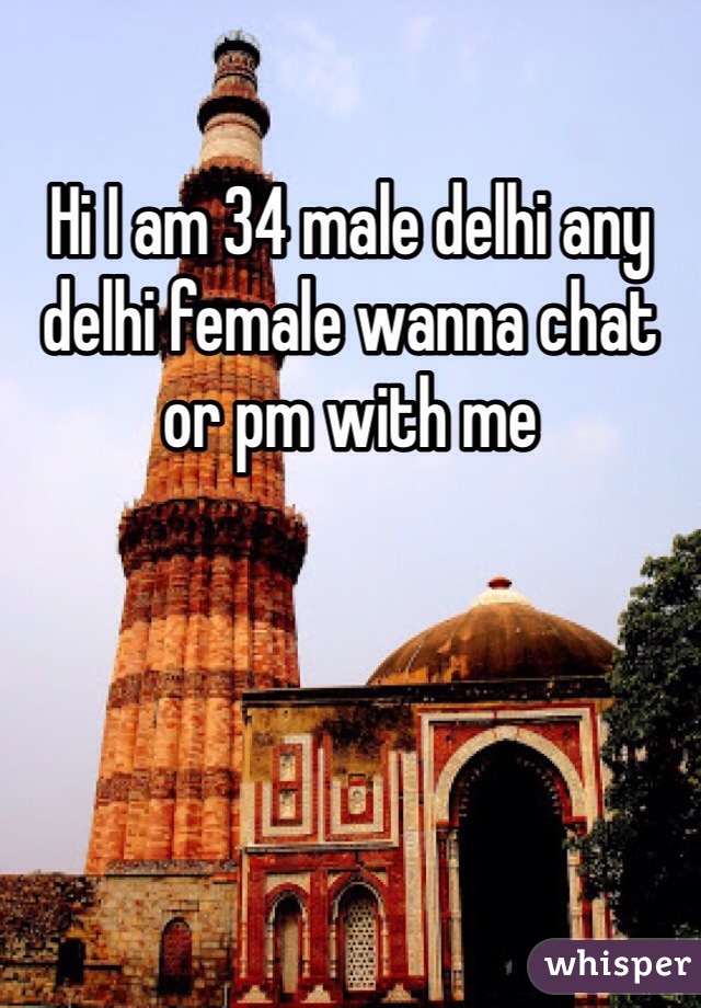 Hi I am 34 male delhi any delhi female wanna chat or pm with me