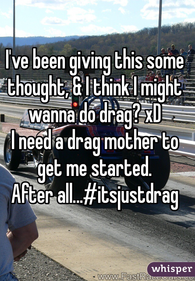 I've been giving this some thought, & I think I might wanna do drag? xD 
I need a drag mother to get me started. 
After all...#itsjustdrag 