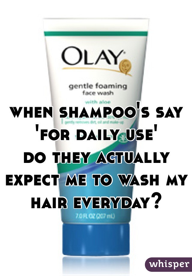 when shampoo's say 'for daily use'          
do they actually expect me to wash my hair everyday?