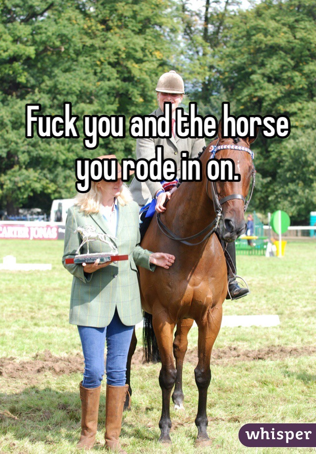 Fuck you and the horse you rode in on. 